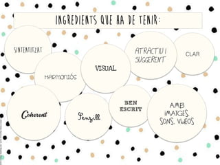 INGREDIENTS QUE HA DE TENIR:
SINTENTITZAT
HARNONIÓS
CLAR	
  
SenzillCoherent
ATRACTIU I
SUGGERENT
VISUAL
BEN
ESCRIT
AMB
IMATGES,
SONS, VÍDEOS
 