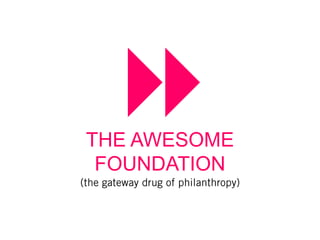 THE AWESOME
 FOUNDATION
 