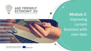 This programme has been funded with
support from the European Commission
Module 2:
Improving
current
business with
own data
 