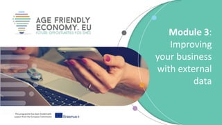 This programme has been funded with
support from the European Commission
Module 3:
Improving
your business
with external
data
 