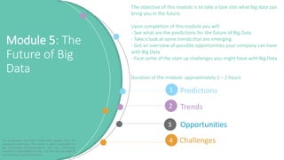 Module 5: The
Future of Big
Data
The objective of this module is to take a look into what big data can
bring you in the fu...