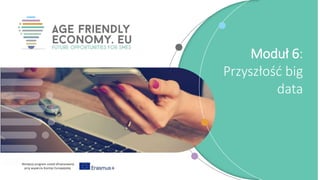 Niniejszy program został sfinansowany
przy wsparciu Komisji Europejskiej
Moduł 6:
Przyszłość big
data
 