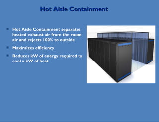 Hot Aisle Containment separates heated exhaust air from the room air and rejects 100% to outside Maximizes efficiency  Reduces kW of energy required to cool a kW of heat Hot Aisle Containment 