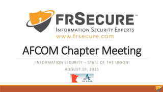 AFCOM Chapter Meeting
INFORMATION SECURITY – STATE OF THE UNION
AUGUST 19, 2015
 