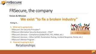 FRSecure, the company
Vision & Mission
We exist “to fix a broken industry”
Fixing it…
1. What we’re going to do
◦ FRSecure...