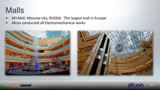 24
• AFI Mall, Moscow city, RUSSIA - The largest mall in Europe
• Afcon conducted all Electromechanical works

 