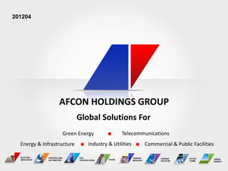 201204




                      AFCON HOLDINGS GROUP
                                 Global Solutions For
                            Green Energy                  Telecommunications
  Energy & Infrastructure                Industry & Utilities              Commercial & Public Facilities

  ELECTRO-    CONTROL AND         GAS                           TADIRAN          TADIRAN      AFCON         GREEN
  MECHANICS   AUTOMATION          TECHNOLOGIES    TRADE         SERVICES         TELECOM      COMM          ENERGY
 
