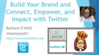 Build Your Brand and
Connect, Empower, and
Impact with Twitter
Barbara O’Neill
@moneytalk1
https://www.moneytalkbmo.com
 