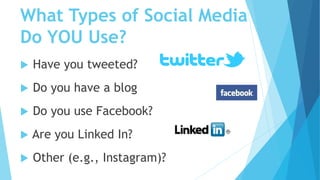 What Types of Social Media
Do YOU Use?
 Have you tweeted?
 Do you have a blog
 Do you use Facebook?
 Are you Linked In...