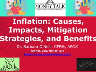 Inflation: Causes,
Impacts, Mitigation
Strategies, and Benefits
Dr. Barbara O’Neill, CFP®, AFC®
Owner/CEO, Money Talk
https://www.moneytalkbmo.com/
 