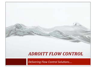 ADROITT 
FLOW 
CONTROL 
Delivering 
Flow 
Control 
Solu1ons…. 
 
