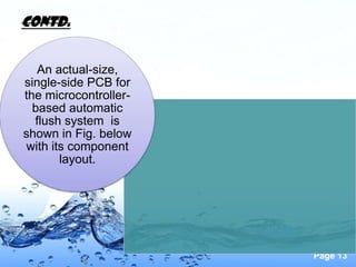 Contd.


   An actual-size,
single-side PCB for
the microcontroller-
  based automatic
  flush system is
shown in Fig. below
with its component
       layout.




                       Page 13
 