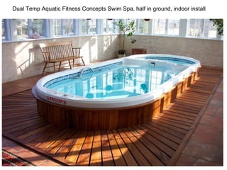 Dual Temp Aquatic Fitness Concepts Swim Spa, half in ground, indoor install  