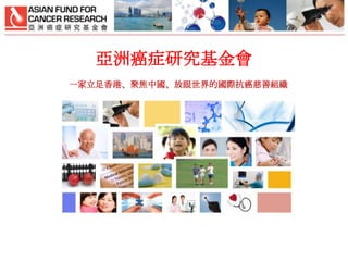 亞洲癌症研究基金會
一家立足香港、聚焦中國、放眼世界的國際抗癌慈善組織

 