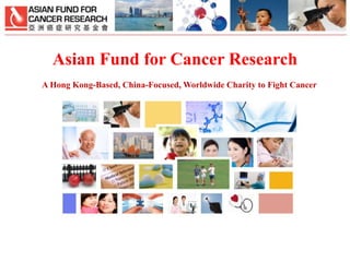 Asian Fund for Cancer Research
A Hong Kong-Based, China-Focused, Worldwide Charity to Fight Cancer

 