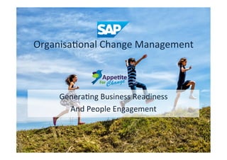  
Organisa)onal	
  Change	
  Management	
  	
  
Genera)ng	
  Business	
  Readiness	
  	
  
And	
  People	
  Engagement	
  
 