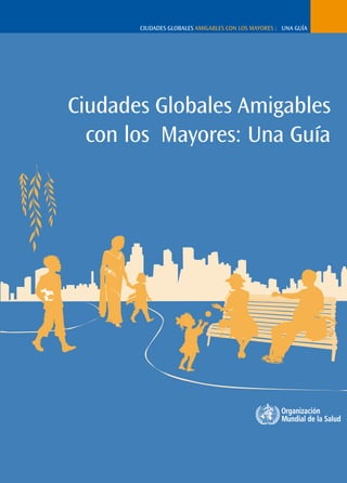 PAGE 1
Ciudades globales amigables con los mayores : Una Guía
Ciudades Globales Amigables
con los Mayores: Una Guía
 