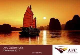 AFC Vietnam Fund
AFC Asia Frontier Fund
December 2013
September 2013

CONFIDENTIAL

CONFIDENTIAL

 