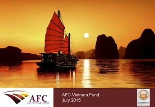 CONFIDENTIAL
AFC Asia Frontier Fund
September 2013
AFC Vietnam Fund
July 2015
 