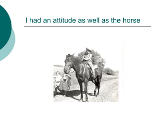 I had an attitude as well as the horse
 