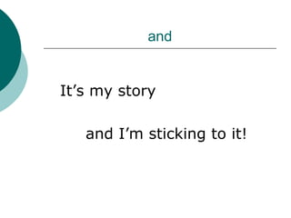 and


It’s my story

   and I’m sticking to it!
 