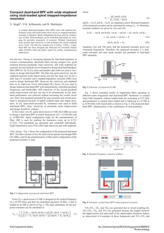 Compact dual-band BPF with wide stopband
using stub-loaded spiral stepped-impedance
resonator
V. Singh✉
, V.K. Killamsetty and B. Mukherjee
A compact dual-band bandpass ﬁlter (BPF) with wide stopband per-
formance using stub-loaded spiral short-circuit λ/4 stepped-impedance
resonator is proposed. Spiral conﬁguration has been used for compact-
ness of ﬁlter. Both passbands can be controlled individually by chan-
ging the geometric parameters of resonator. Multiple transmission
zeros provide high selectivity to both passband and extend stopband
up to 3 GHz. The ﬁlter has compact size of 0.06λg × 0.09λg. A dual-
band BPF has been designed and fabricated for terrestrial trunked
radio (TETRA) band and global system for mobile communication
applications.
Introduction: Owing to increasing demand for dual-band operation in
wireless communication, dual-band ﬁlters having compact size, good
isolation between passbands, high selectivity, and wide stopband are
required. Several methods are investigated to design dual-band bandpass
ﬁlter (BPF) [1–6]. In [1], series and parallel open stubs are used as reso-
nators to design dual-band BPF. The ﬁlter has good selectivity, but the
stopband rejection needs improvement and also has large size. In [2], a
split ring λ/4 resonator and a stepped-impedance resonator (SIR) were
used to design dual-band BPF. However, the selectivity and stopband
have to be improved. Novel stub-loaded (SL) theory [3] was used to
design balanced dual-band BPF with independently controlled passband
frequencies and bandwidths. Still selectivity of the second passband
needs improvement and also size has to be miniaturised. In [4], dual-
band performance was achieved without increasing the overall circuit
size. Here, ﬁrst passband generated by ring resonator and second pass-
band is introduced because of tightly coupled input and output struc-
tures. In [5], open-/short-circuited SL resonators were used to build
dual-band BPFs. Here, selectivity of passbands needs improvement
and design should be compact.
In this Letter, two SL spiral short-circuit λ/4 SIR (SLS-SIR) are used
to design a dual-band BPF at central frequencies of f1 = 0.350 GHz and
f2 = 0.900 GHz. Spiral conﬁguration helps for the miniaturisation of
ﬁlter. SIR is used for pushing the harmonics away up to 8.57f1
(3.33f2). Two passbands are generated and controlled individually.
Eight transmission zeros (TZs) offer high selectivity and wide stopband.
Filter design: Fig. 1 shows the conﬁguration of the proposed dual-band
BPF. The ﬁlter consists of two SL short-circuit quarter wavelength SIRs
(SL-SIRs), and for the miniaturisation of ﬁlter spiral conﬁguration of the
proposed resonator is used.
L2
G1
G4
G6
L8
L7
G8
K2
K1
K5
W2
W1
W0
L4
L6
G2
G3
G7
G5
K4
K3
L5
L3
port 1 port 2
D
L1
Fig. 1 Conﬁguration of proposed dual-band BPF
From [2], a short-circuit λ/4 SIR is designed at the centred frequency
of f1 (0.350 GHz) and then for dual-band operation of ﬁlter, a stub is
loaded on an SIR as shown in Fig. 2. The input admittance for the pro-
posed resonator can be calculated as
Yin =
1
Z2
Z1 K1 − tan u1 tan u2( ) + jZL K1 tan u1 + tan u2( )
ZL 1 − K1 tan u1 tan u2( ) + jZ1 tan u1 + K1 tan u2( )
(1)
where
ZL =
jK2 tan u3 cot u4
K2 cot u4 − tan u3
(2)
and K1 = Z2/Z1 and K2 = Z4/Z1 are impedance ratios. Resonant frequency
of the proposed resonator can be calculated by setting Yin = 0. Therefore,
resonant condition are given by (3a) and (3b)
Z1 K1 − tan u1 tan u2( )(K2 cot u4 − tan u3) − (K2 tan u3 cot u4)
× K1 tan u1 + tan u2( ) = 0 (3a)
tan u3 tan u4 = K2 (3b)
Equations (3a) and (3b) show that the proposed resonator gives two
resonating frequencies. Therefore, the proposed resonator is a dual-
mode resonator and each mode decides one passband of dual-band
BPF separately.
ground
loaded
stub
Z1,q3 Z1,q1
Z2,q2 Yin
Z4,
q4
Fig. 2 Schematic of proposed SL-SIR
Fig. 3 shows simulated results of single-band ﬁlters operating at
different centre frequencies and dual-band BPF. Passband-1 is created
when both resonators without loaded stubs are resonating at 0.35 GHz
and passband-2 is created when loaded stub is behaving as λ/4 SIR at
f2 (0.90 GHz) with shared path as shown in Fig. 4. The proposed dual-
band BPF’ characteristics is the combination of each passband.
S21
–20
0
–40
–60
magnitude,dB
–80
–100
–120
0.5 1.0 1.5
0.90 GHz
0.350 GHz 0.35/0.90 GHz
frequency, GHz
2.0 2.5 3.0
0.90 GHz
0.35/0.90 GHz
0.350 GHz
Fig. 3 Simulated frequency response of ﬁlters
l/4 at f1
l/4 at f2
shared path loaded stub
port 2port 1
Fig. 4 Schematic of dual-band BPF using proposed resonator
TZs (TZ1, TZ3, and TZ6) are generated due to mixed coupling [6],
TZs (TZ2, TZ4, and TZ7) are generated because the lengths between
the tapped points and open-ends of the input/output resonators behave
as open-circuit λ/4 resonator at these frequencies and TZs (TZ5 and
TechsetCompositionLtd,Salisbury Doc://techsetserver2/journal/IEE/EL/Articles/pagination/EL20162838.3d
Microwavetechnology
 