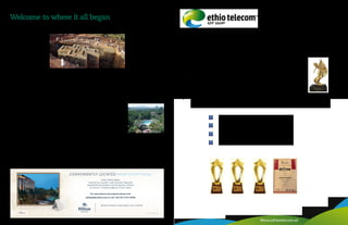 Ethio telecom
European Quality Award Winner of 2015

Winner of African Telecom Leadership Award 2015
in Four Categories:
Best Operator of the Year
CEO of the Year
CEO with HR Orientation
Global Sustainability Award
Www.ethiotelecom.et
Welcome to where it all began
Book now to avoid disappoint-
ment. After Ethiopia was
named ‘World’s Best Tourism
Destination’ last July by the
European Council on Tourism and
Trade, a growing flow of visitors
has been flooding into the country,
determined to see its UNESCO
World Heritage listed sites, experi-
ence its centuries-old culture, and
get off the proverbial track before it
gets too beaten.
The 2014/15 fiscal year was
already a good one for the
Ethiopian tourism industry, which
posted earnings of €2.6 billion,
according to government and
World Bank figures, contributing
4.5% of GDP. At the start of April
2016, the Ministry of Culture and
Tourism —led by Aisha Mohamed
Mussa, one of two women in
Prime Minister Desalegn’s cabinet
— revealed that receipts for the
first six months of this year had
surpassed €1.5 billion, putting the
country on course for a record 12
months.
Some 470,000 visitors arrived
in Ethiopia in the second half of
2015, the Ministry said, well over
half the 750,000 the country has
received annually in recent years.
The average tourist stayed for 16
days and spent $234 (€208) per
day. Last August, the government
announced its goal to reach
2.5 million arrivals by 2020 and
ramp up revenues to €3.1 billion,
more than East African peers like
Kenya and Tanzania.
The capital, Addis Ababa, is
a destination worth dedicating
time to discover, even if you’re
here on business. Aptly called
the Political Capital of Africa –
it is home to the African Union
Commission, the United Nations
Economic Commission for Africa
(ECA), and the regional offices
of the UNDP and UNESCO – it
is Africa’s fourth largest city and
a true melting pot, home to an
estimated 4.5 million people, and
counting.
Despite welcoming frequent
diplomatic delegations, Ethiopia’s
MICE (Meetings, Incentives,
Conferences, and Exhibitions)
segment remains underdeveloped.
That now looks set to change as,
this March, Addis Ababa hosted
the inaugural MICE East Africa
Forum and Expo and the city is
leveraging its first-class facilities
– like ECA Conference Center;
Bole International, undergoing
expansion to become Africa’s
biggest airport by 2018; and
excellent hotels – to attract more
business traffic.
Originally opened by Emperor
HaileSelassiein1969,HiltonAddis
Ababa is located conveniently
close to the African Union and
ECA, and just 15 minutes from the
airport, but seems a world away
from the hustle and bustle of the
city, thanks to its 15 acres of sub-
tropical gardens, geo-thermal pool,
and health club. With six bars and
restaurants serving a variety of
cuisines, guests in its 372 rooms
and suites are spoiled for choice.
The Hilton serves as a perfect
base to explore the capital.
Highlights include the National
Museum, home to Lucy, the
‘grandmother of humanity’, who
Millions of years of human history and millennia of culture combine in one unique destination
Hewn from rock, the cave Church of St George in Lalibela, Amhara region.
walkedEthiopia’sAwashValley3.2
million years ago; the Ethnological
Museum, among Africa’s best,
according to Lonely Planet; and
Holy Trinity Cathedral; or dive
into Mercato, possibly Africa’s
biggest market, in search of a
bargain for your birr.
The rest of Ethiopia is a bewitch-
ing, sometimes bewildering, mix
of sights, scents, and sensations
that transport you out of time to a
place where past, present, and fu-
ture are inextricably intertwined.
Its nine World Heritage Sites –
one natural, Simien Mountains
National Park, and eight cultur-
al: the ancient ruins of Aksum,
Emperors’ palace at Fasil Ghebbi,
mosques and shrines of Harar
Jugol, fortified Konso cultural
landscape, stone churches of holy
Lalibela, millennial stelae at Tiya,
and the archaeological remains
of the Lower Valleys of the Awash
and the Omo – are just the start of
what could be the trip of a lifetime.
The gardens of the Hilton Addis Ababa.
 