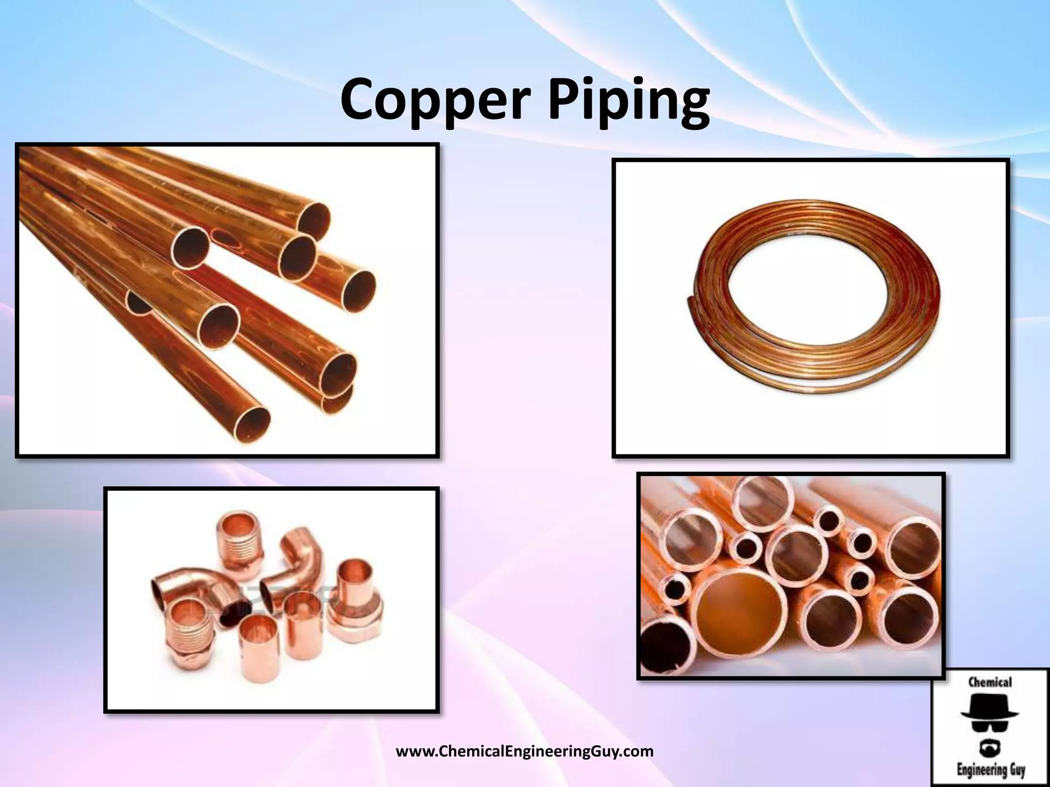 Copper Piping
www.ChemicalEngineeringGuy.com
 