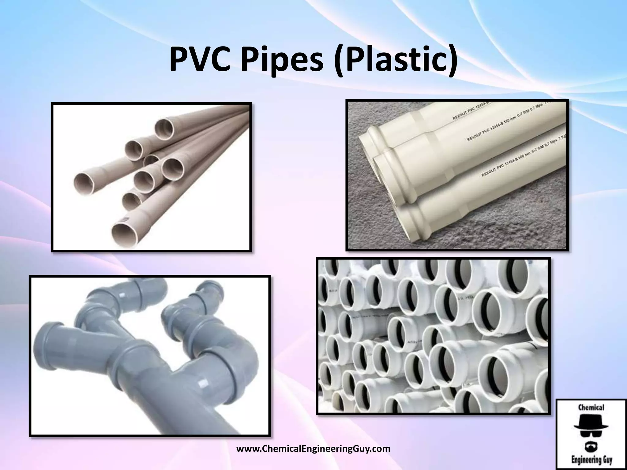 PVC Pipes (Plastic)
www.ChemicalEngineeringGuy.com
 