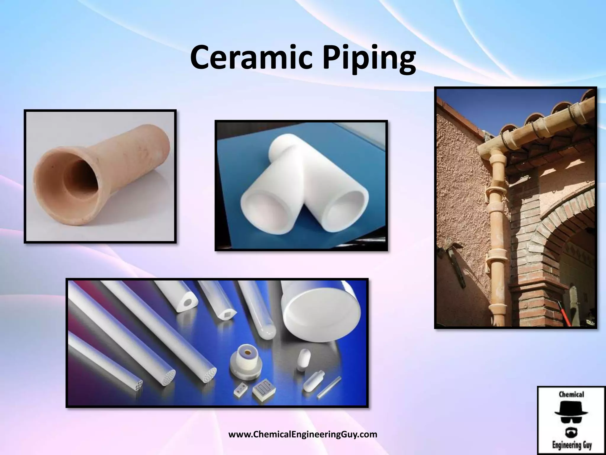 Ceramic Piping
www.ChemicalEngineeringGuy.com
 