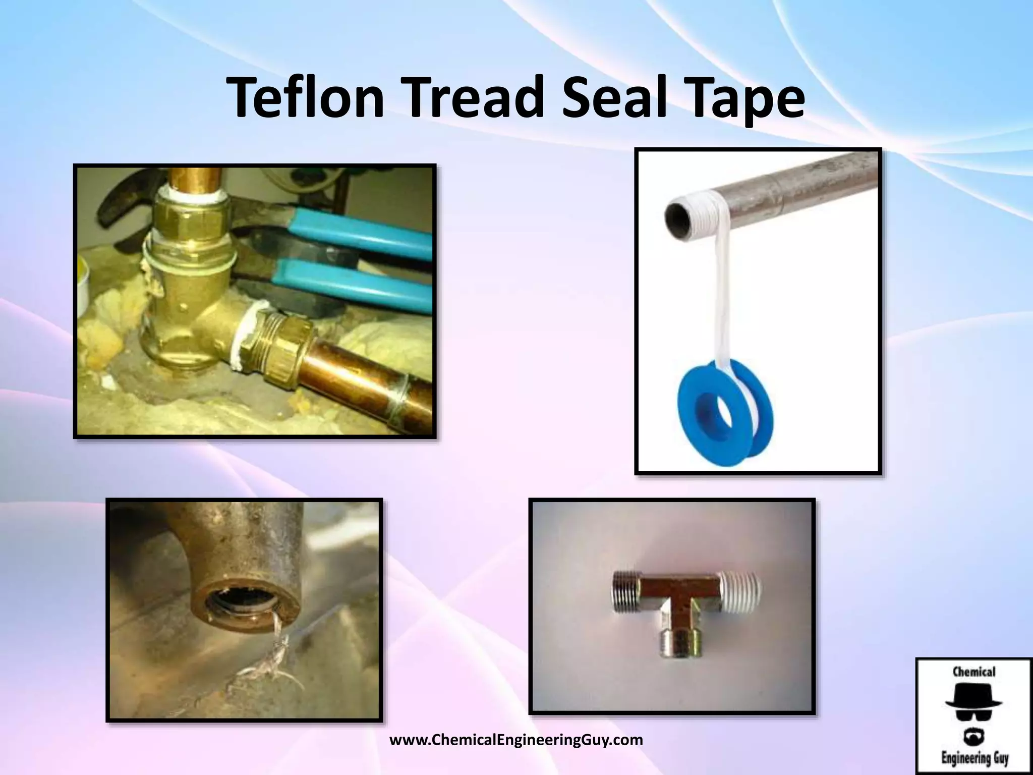 Teflon Tread Seal Tape
www.ChemicalEngineeringGuy.com
 