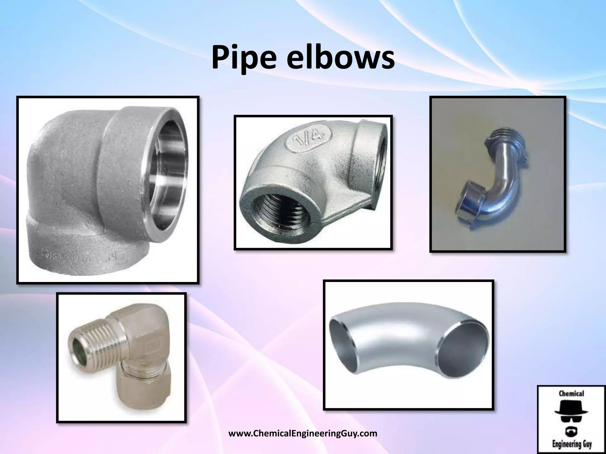 Pipe elbows
www.ChemicalEngineeringGuy.com
 
