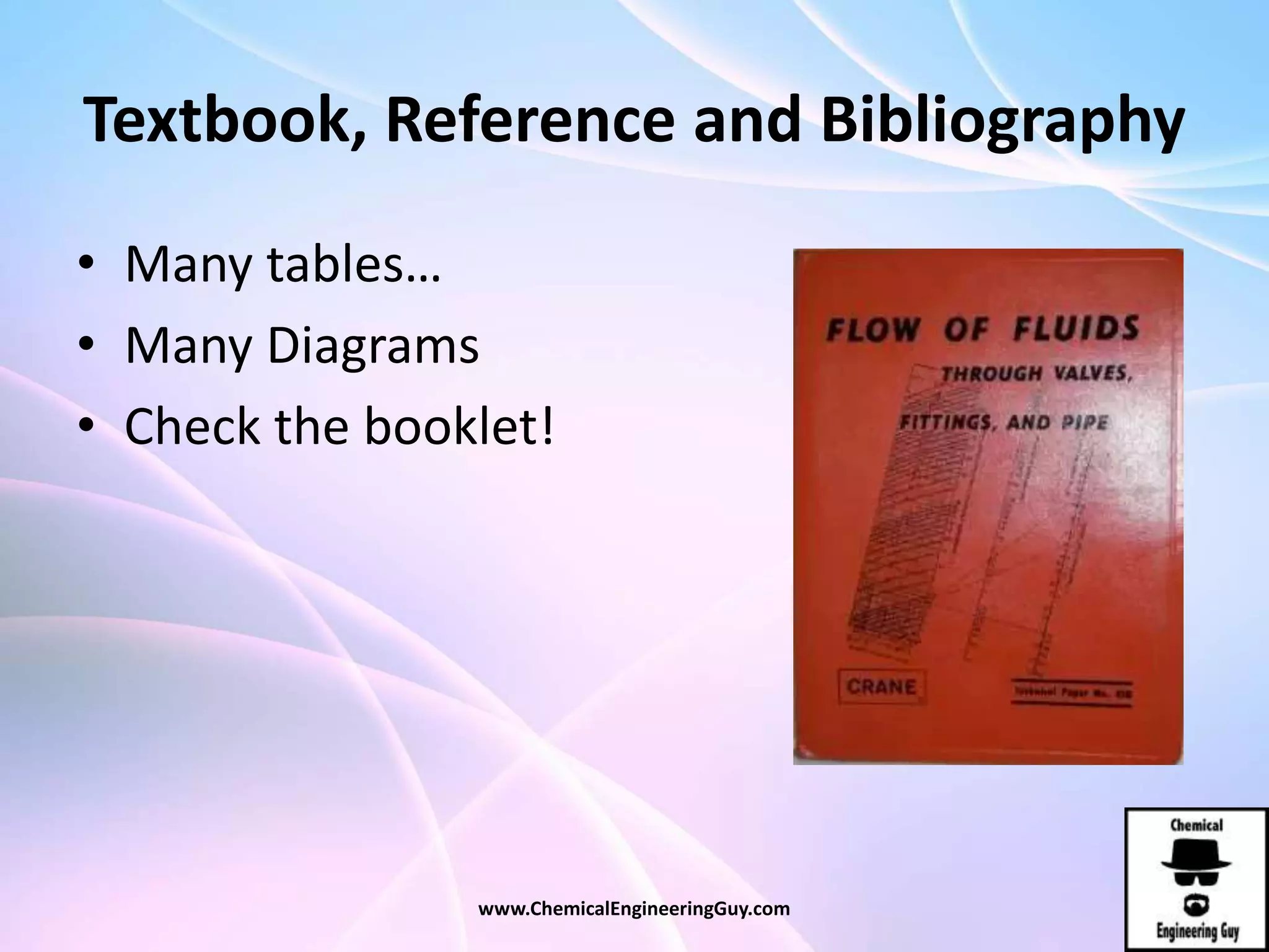 Textbook, Reference and Bibliography
• Many tables…
• Many Diagrams
• Check the booklet!
www.ChemicalEngineeringGuy.com
 