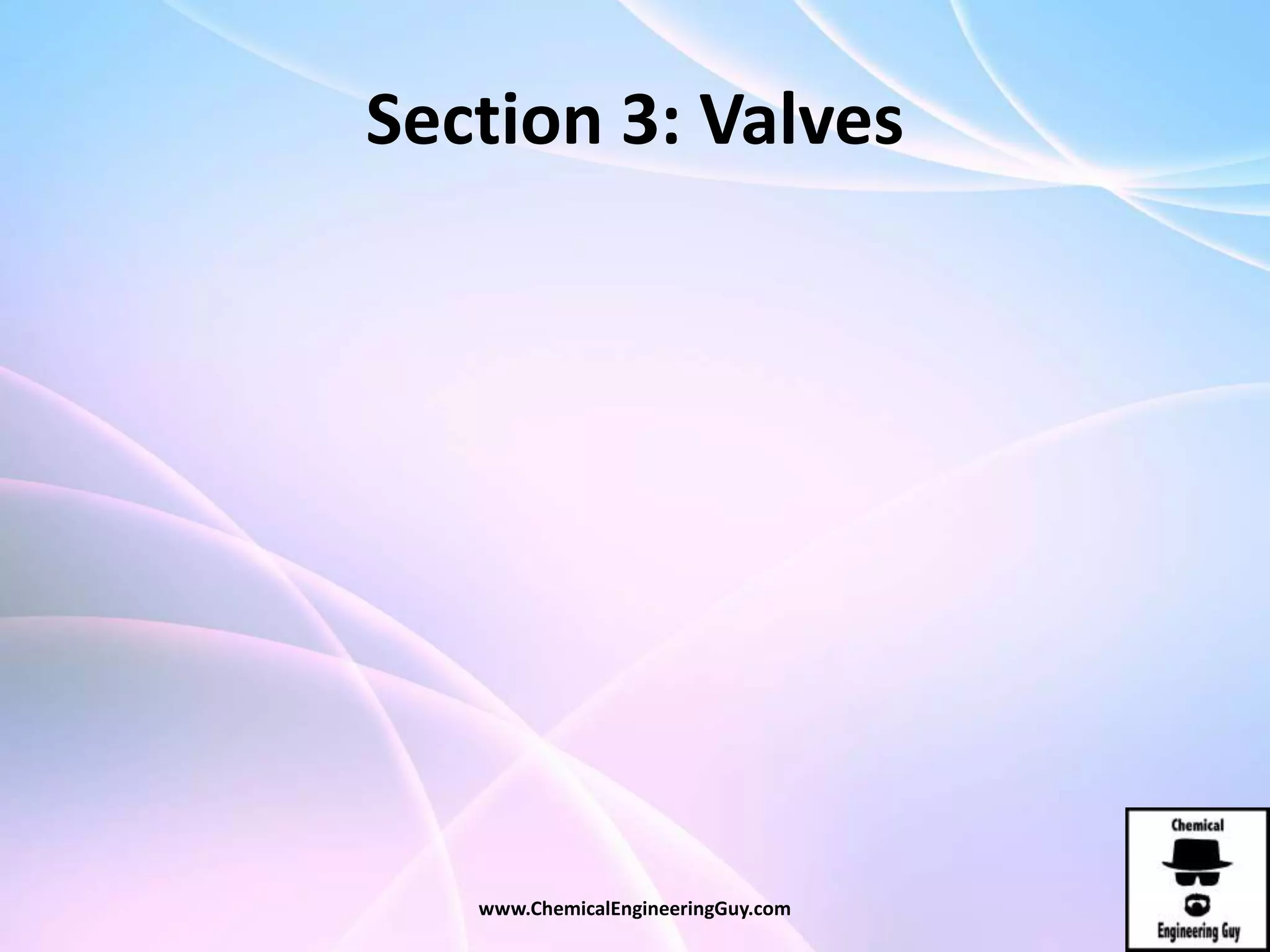 Section 3: Valves
www.ChemicalEngineeringGuy.com
 