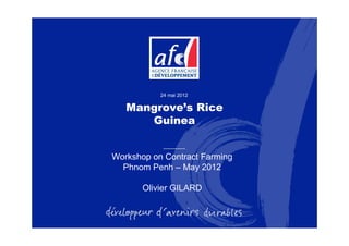 Mangrove’s Rice
Guinea
Workshop on Contract Farming
Phnom Penh – May 2012
Olivier GILARD
24 mai 2012
 