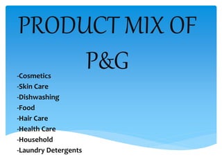 PRODUCT MIX OF
P&G-Cosmetics
-Skin Care
-Dishwashing
-Food
-Hair Care
-Health Care
-Household
-Laundry Detergents