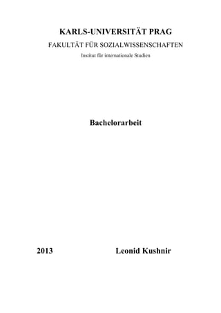 1
KARLS-UNIVERSITÄT PRAG
FAKULTÄT FÜR SOZIALWISSENSCHAFTEN
Institut für internationale Studien
Bachelorarbeit
2013 Leonid Kushnir
 
