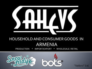HOUSEHOLD AND CONSUMER GOODS IN
ARMENIA
PRODUCTION * IMPORT/EXPORT * WHOLESALE / RETAIL
 