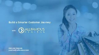 Build a Smarter Customer Journey
Build a Smarter Customer Journey
with
PAULINE PANGAN
pauline@allfamous.com
 