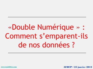 «Double Numérique » :
    Comment s’emparent-ils
       de nos données ?

www.tousfiches.com   AFDCP • 25 janvier 2013
 