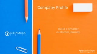 Company Profile 
Build a smarter 
customer journey. 
Author: Pauline Pangan 
Date: 11 August 2014 
 