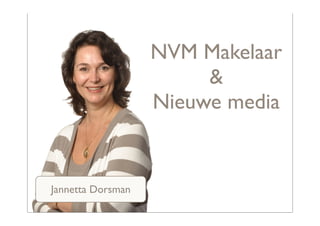 NVM Makelaar
                        &
                   Nieuwe media


Jannetta Dorsman
 