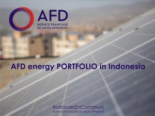 1
AFD Group
#MondeEnCommun
AGENCE FRANCAISE DE DEVELOPPEMENT
AFD energy PORTFOLIO in Indonesia
 
