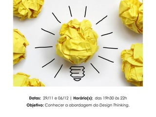 Datas: 29/11 e 06/12 | Horário(s): das 19h30 às 22h
Objetivo: Conhecer a abordagem do Design Thinking.
 