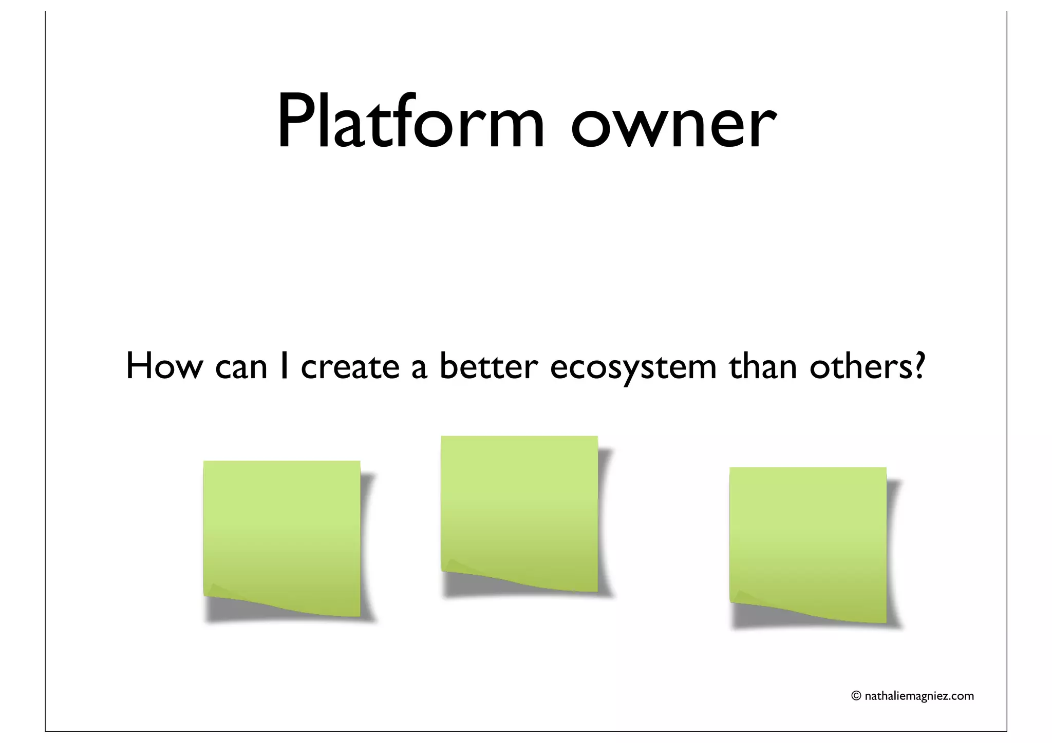 Platform owner

How can I create a better ecosystem than others?




                                           © nathaliemagniez.com
 