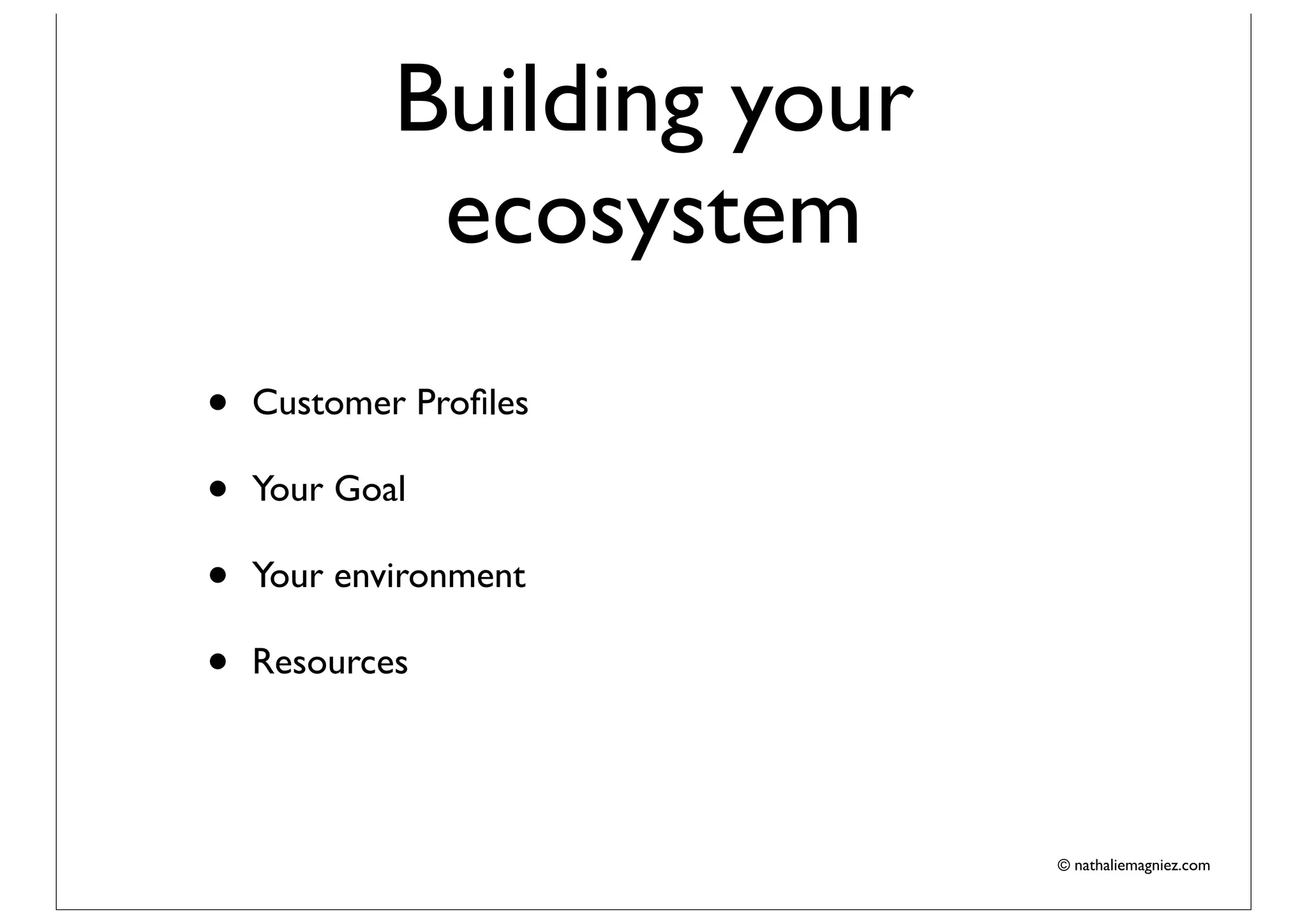 Building your
             ecosystem
•   Customer Proﬁles

•   Your Goal

•   Your environment

•   Resources




                            © nathaliemagniez.com
 