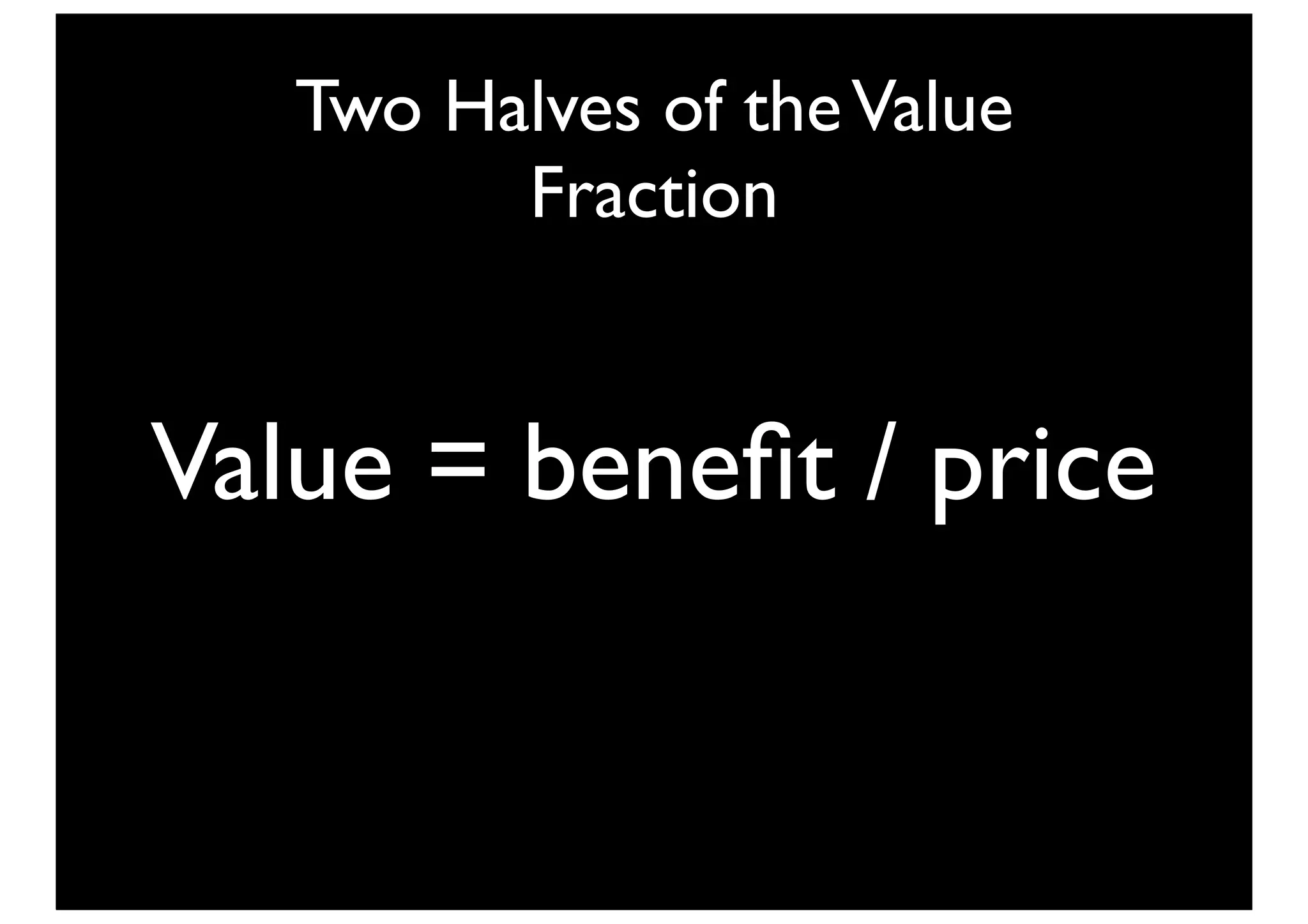 Two Halves of the Value
         Fraction


Value = beneﬁt / price
 