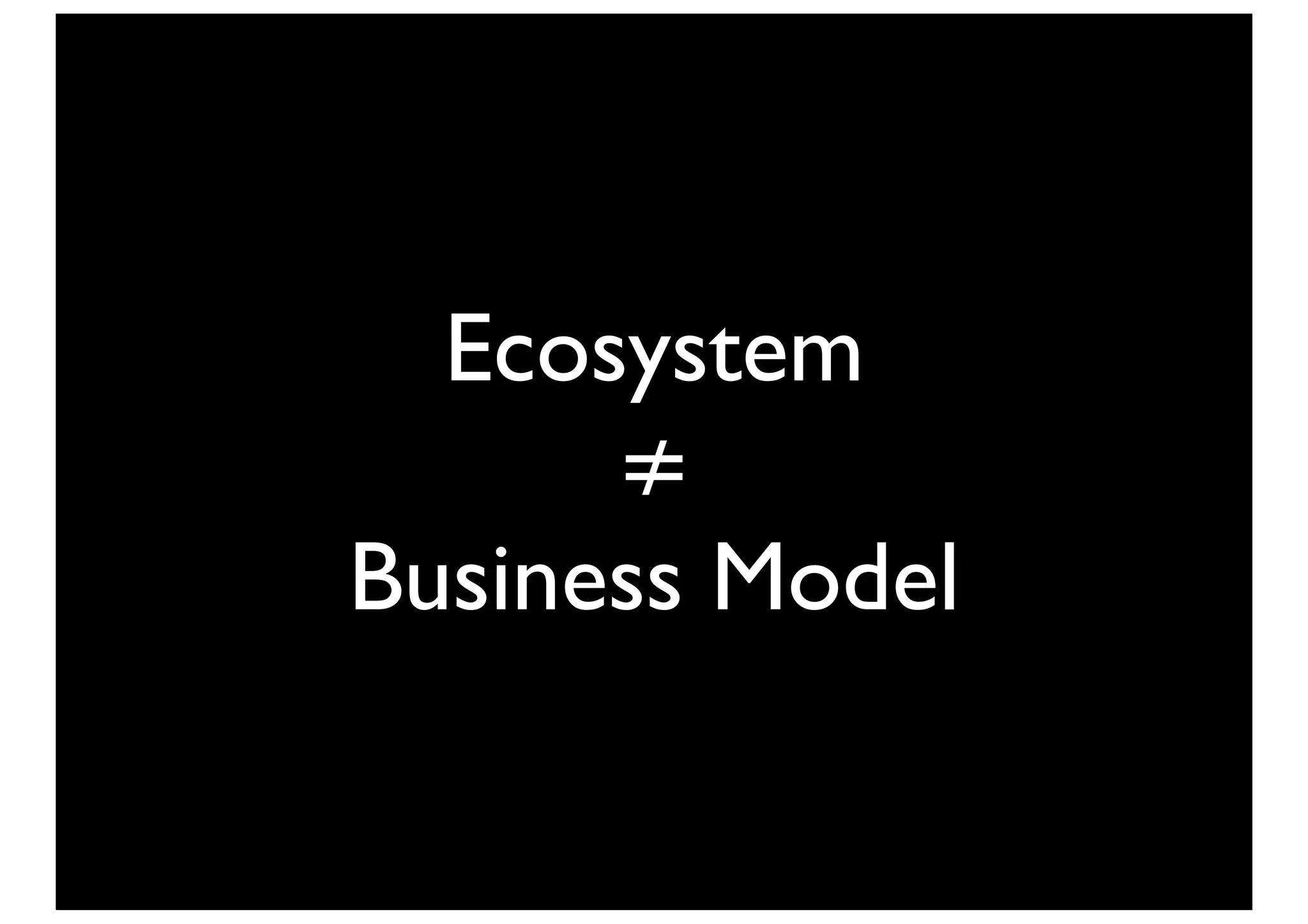 Ecosystem
      ≠
Business Model
 