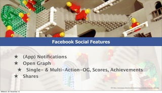 Facebook Social Features

★ (App) Notiﬁcations
★ Open Graph
★ Single- & Multi-Action-OG, Scores, Achievements
★ Shares
Bil...