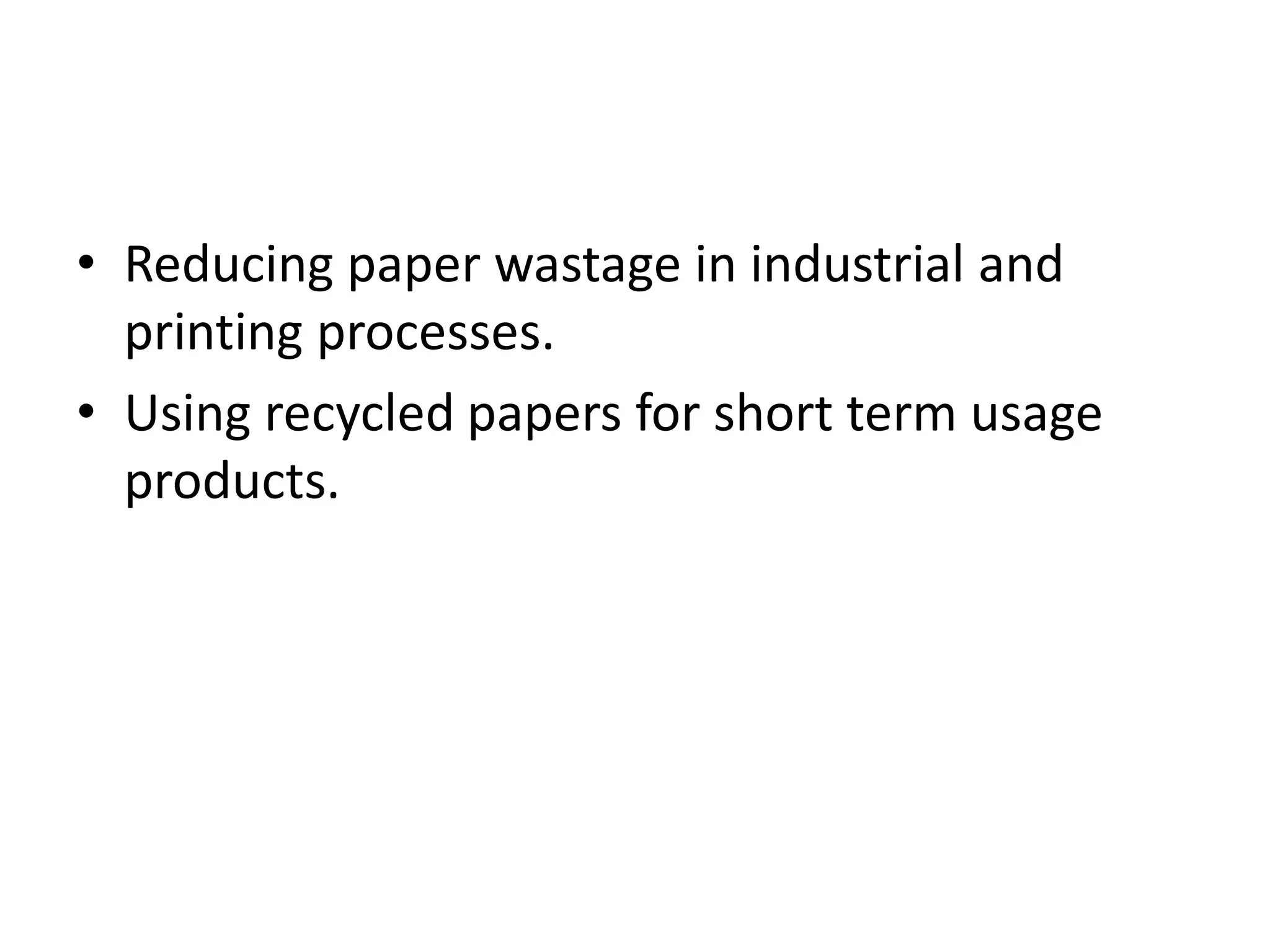 • Reducing paper wastage in industrial and
  printing processes.
• Using recycled papers for short term usage
  products.
 